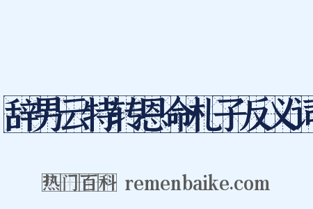 辞男云特转恩命札子反义词是什么意思的图片
